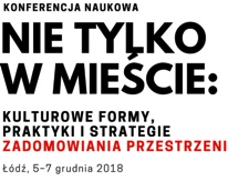 Nie tylko w mieście: kulturowe formy, praktyki i strategie zadomowiania przestrzeni Łódź, 5-7 grudnia 2018